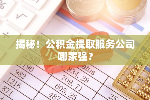 石阡揭秘！公积金提取服务公司哪家强？
