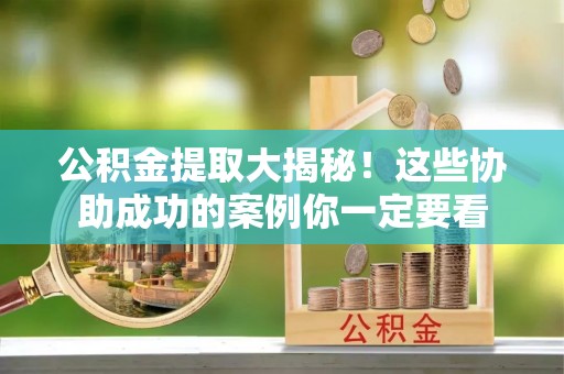 石阡公积金提取大揭秘！这些协助成功的案例你一定要看