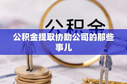 石阡公积金提取协助公司的那些事儿