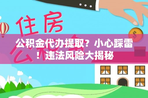 石阡公积金代办提取？小心踩雷！违法风险大揭秘