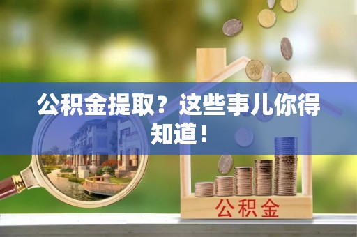 石阡公积金提取？这些事儿你得知道！
