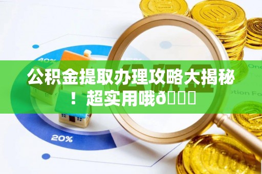 石阡公积金提取办理攻略大揭秘！超实用哦😉
