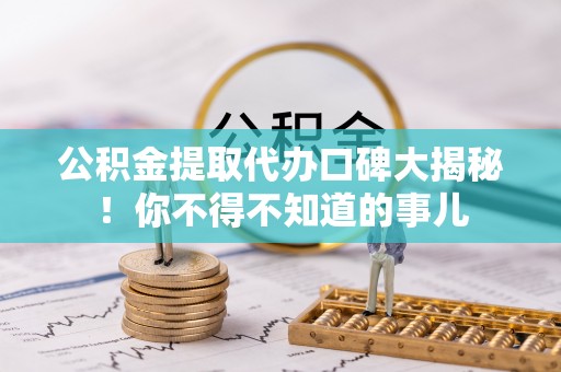 石阡公积金提取代办口碑大揭秘！你不得不知道的事儿