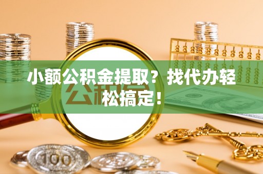 石阡小额公积金提取？找代办轻松搞定！
