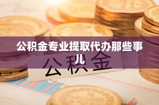 石阡公积金专业提取代办那些事儿