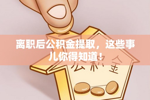 石阡离职后公积金提取，这些事儿你得知道！