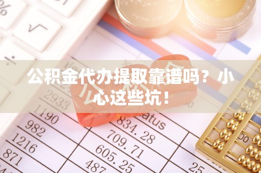 石阡公积金代办提取靠谱吗？小心这些坑！