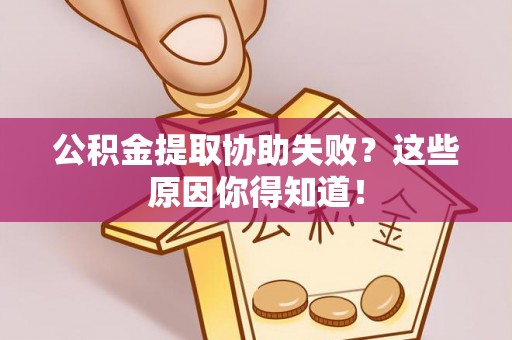 石阡公积金提取协助失败？这些原因你得知道！