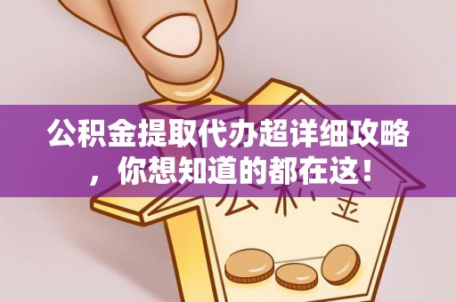 石阡公积金提取代办超详细攻略，你想知道的都在这！