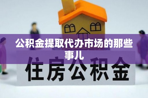 石阡公积金提取代办市场的那些事儿