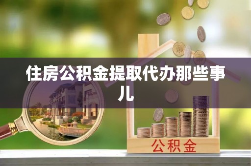 石阡住房公积金提取代办那些事儿