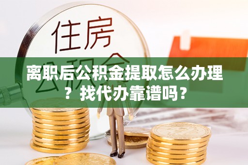 石阡离职后公积金提取怎么办理？找代办靠谱吗？