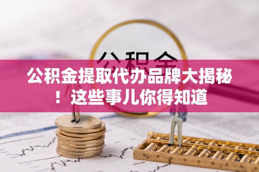 石阡公积金提取代办品牌大揭秘！这些事儿你得知道