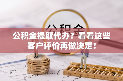 石阡公积金提取代办？看看这些客户评价再做决定！