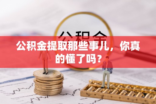 石阡公积金提取那些事儿，你真的懂了吗？