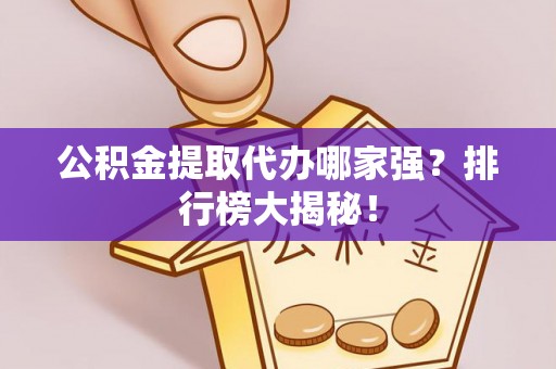 石阡公积金提取代办哪家强？排行榜大揭秘！