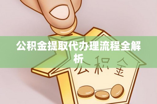 石阡公积金提取代办理流程全解析