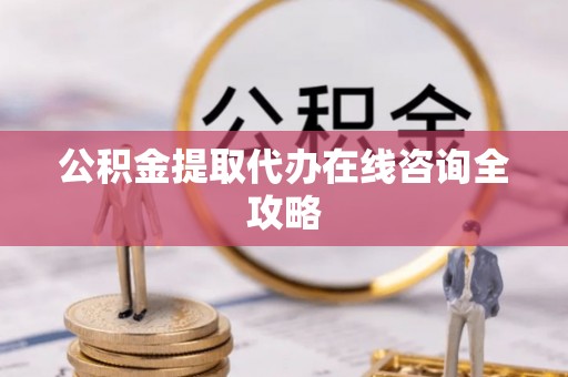 石阡公积金提取代办在线咨询全攻略