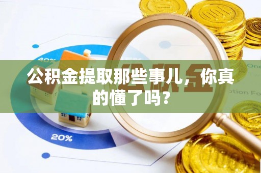 石阡公积金提取那些事儿，你真的懂了吗？