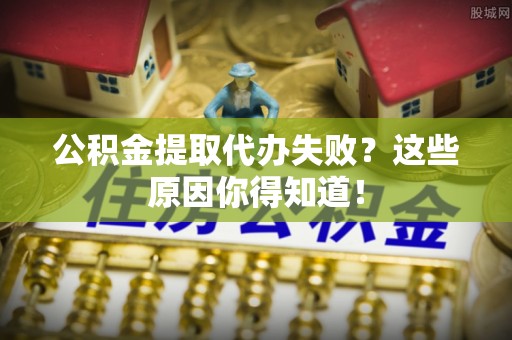 石阡公积金提取代办失败？这些原因你得知道！