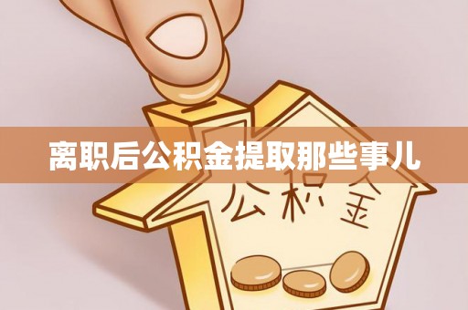 石阡离职后公积金提取那些事儿