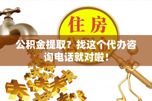 石阡公积金提取？找这个代办咨询电话就对啦！