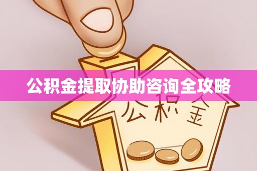 石阡公积金提取协助咨询全攻略
