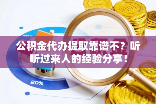 石阡公积金代办提取靠谱不？听听过来人的经验分享！