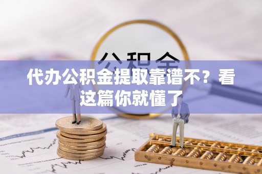 石阡代办公积金提取靠谱不？看这篇你就懂了