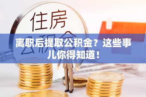 石阡离职后提取公积金？这些事儿你得知道！