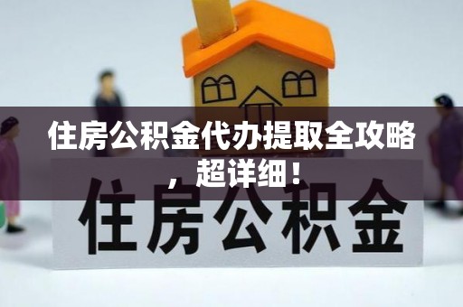石阡住房公积金代办提取全攻略，超详细！
