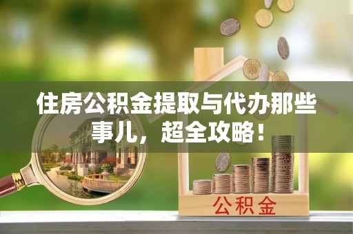 石阡住房公积金提取与代办那些事儿，超全攻略！