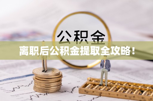 石阡离职后公积金提取全攻略！