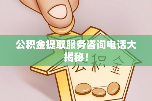 石阡公积金提取服务咨询电话大揭秘！