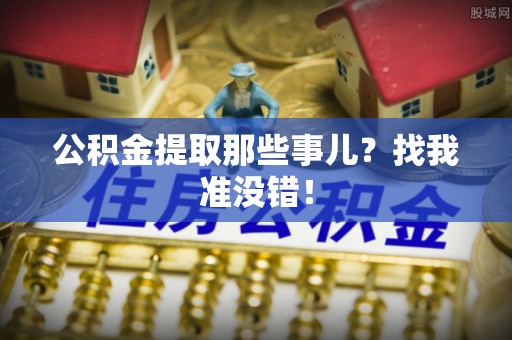 石阡公积金提取那些事儿？找我准没错！