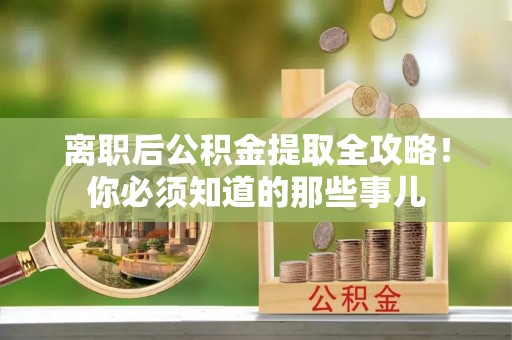 石阡离职后公积金提取全攻略！你必须知道的那些事儿