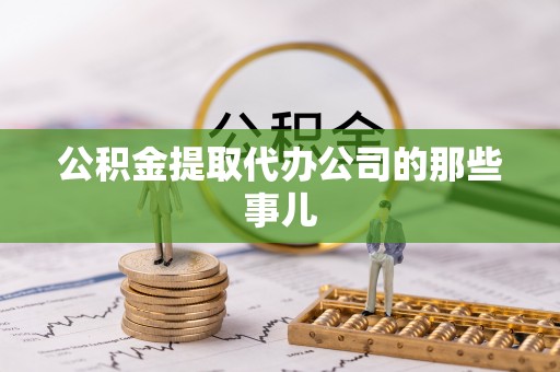 石阡公积金提取代办公司的那些事儿