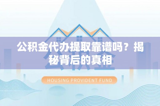 石阡公积金代办提取靠谱吗？揭秘背后的真相