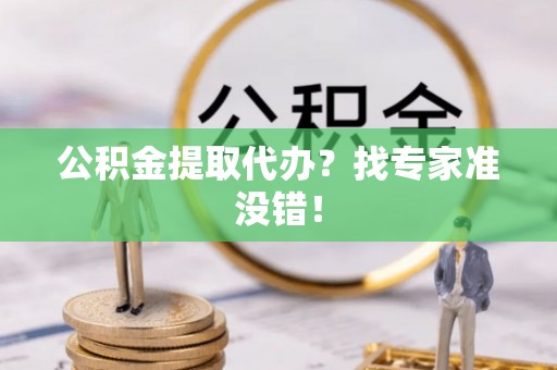 石阡公积金提取代办？找专家准没错！