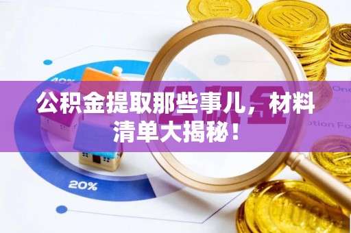 石阡公积金提取那些事儿，材料清单大揭秘！