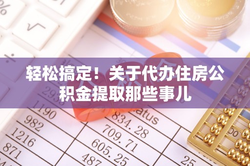 石阡轻松搞定！关于代办住房公积金提取那些事儿