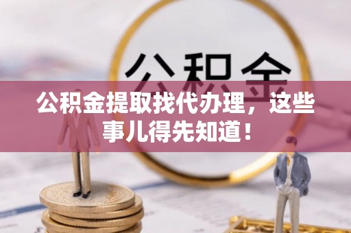 石阡公积金提取找代办理，这些事儿得先知道！