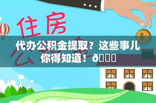 石阡代办公积金提取？这些事儿你得知道！😎