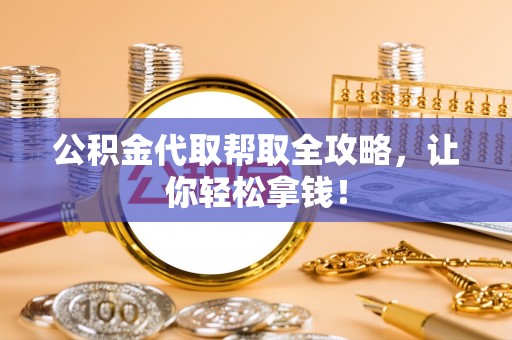 石阡公积金代取帮取全攻略，让你轻松拿钱！