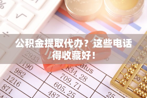 石阡公积金提取代办？这些电话得收藏好！