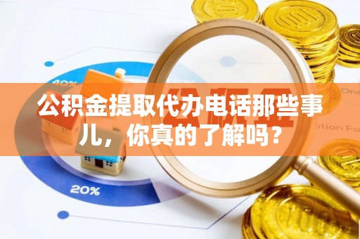 石阡公积金提取代办电话那些事儿，你真的了解吗？