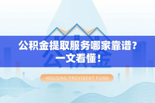 石阡公积金提取服务哪家靠谱？一文看懂！
