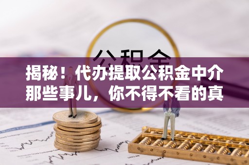 石阡揭秘！代办提取公积金中介那些事儿，你不得不看的真相