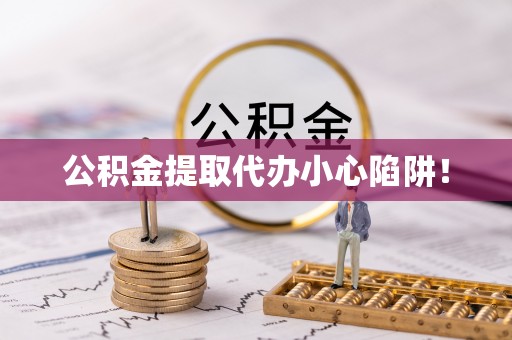 石阡公积金提取代办小心陷阱！