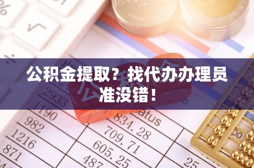 石阡公积金提取？找代办办理员准没错！